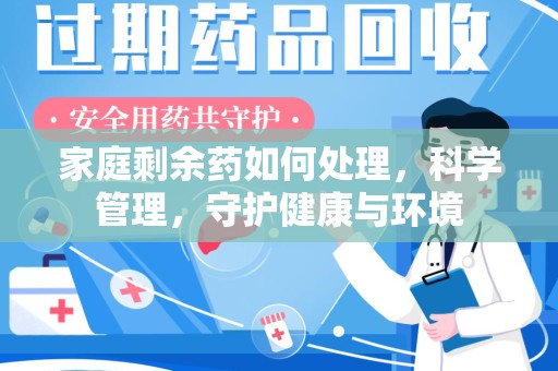 赣州家庭剩余药如何处理，科学管理，守护健康与环境