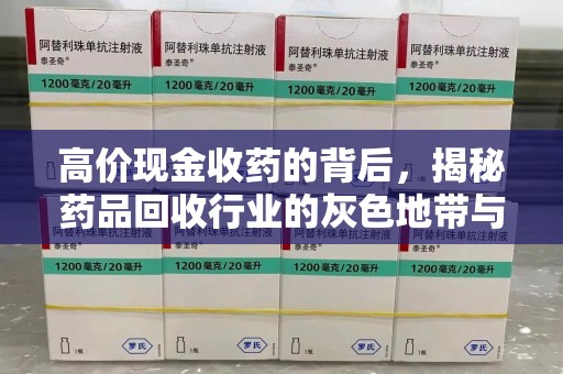 赣州高价现金收药的背后，揭秘药品回收行业的灰色地带与潜在风险