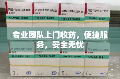 赣州专业团队上门收药，便捷服务，安全无忧