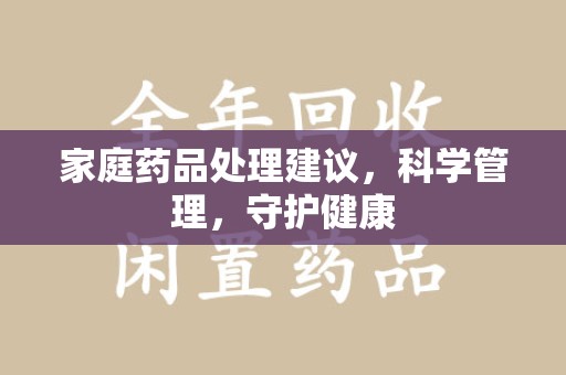 赣州家庭药品处理建议，科学管理，守护健康