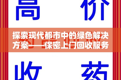 赣州探索现代都市中的绿色解决方案——保密上门回收服务引领环保新潮流
