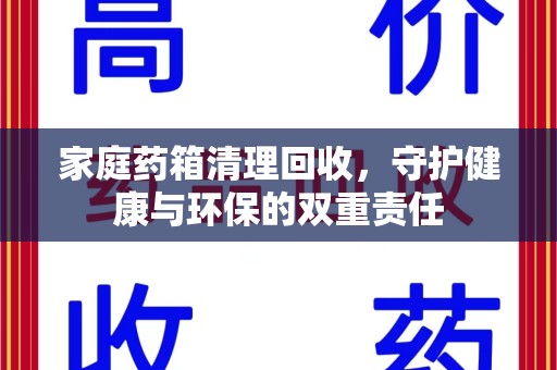 赣州家庭药箱清理回收，守护健康与环保的双重责任