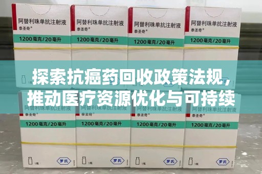赣州探索抗癌药回收政策法规，推动医疗资源优化与可持续发展